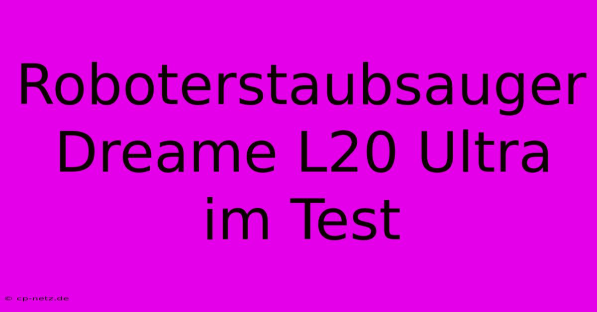 Roboterstaubsauger Dreame L20 Ultra Im Test