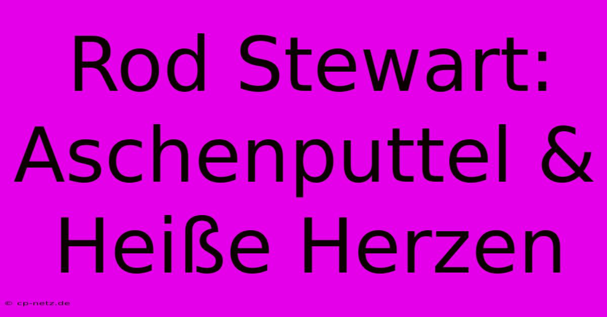 Rod Stewart: Aschenputtel & Heiße Herzen