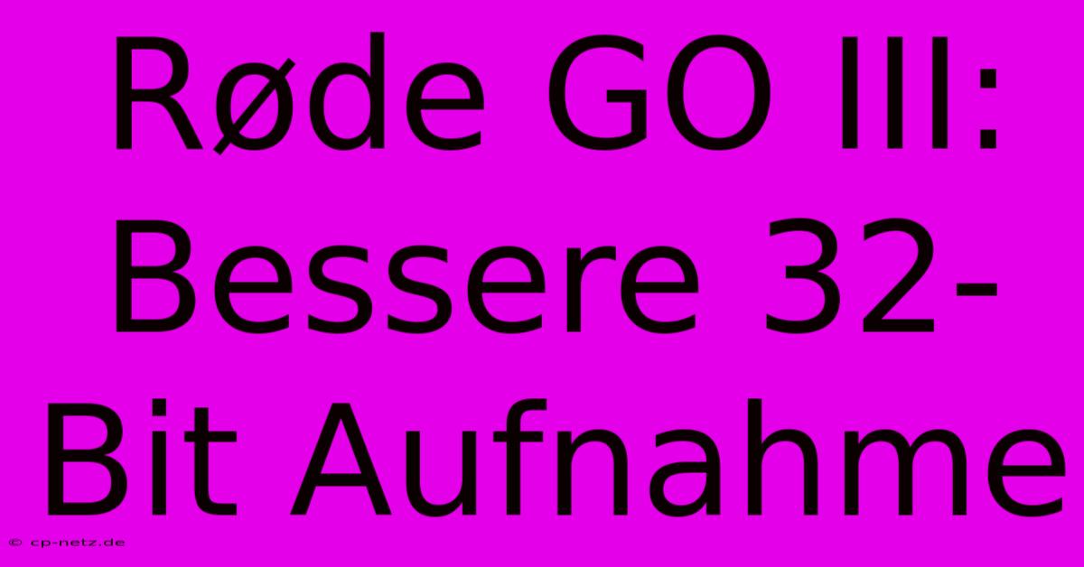 Røde GO III: Bessere 32-Bit Aufnahme