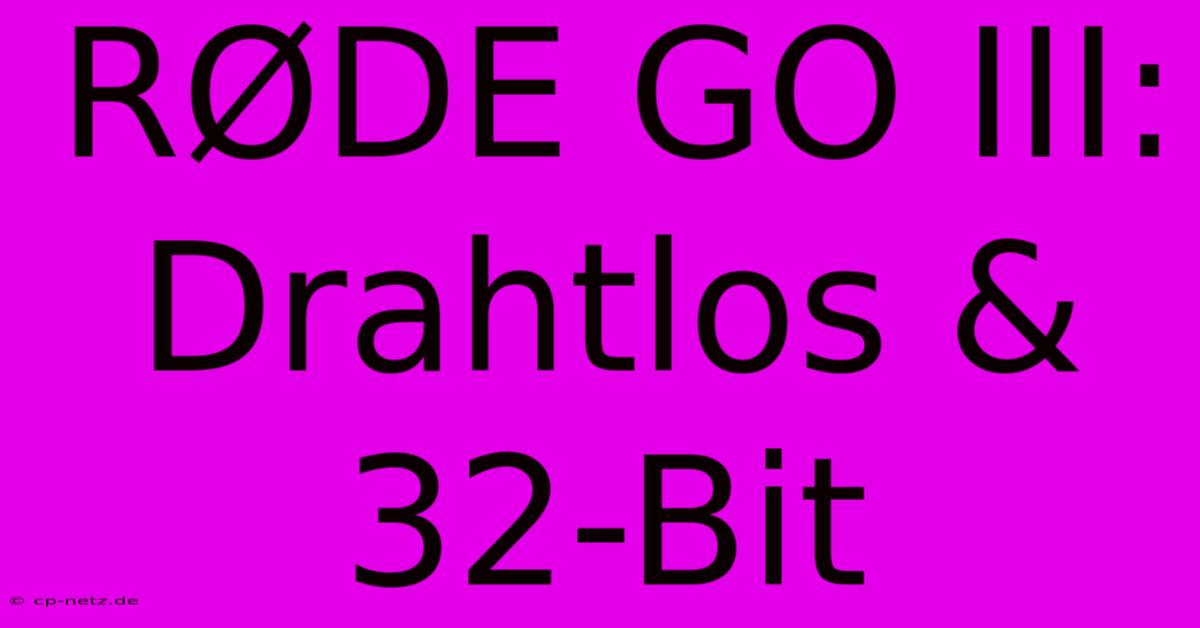 RØDE GO III: Drahtlos & 32-Bit