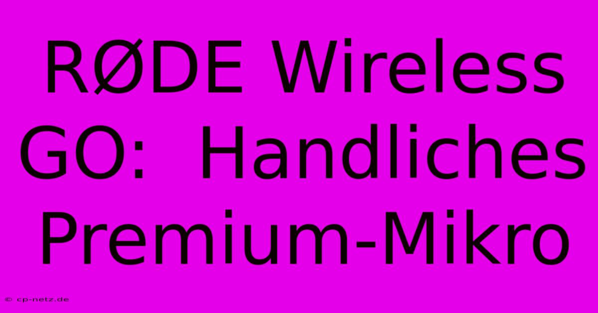 RØDE Wireless GO:  Handliches Premium-Mikro