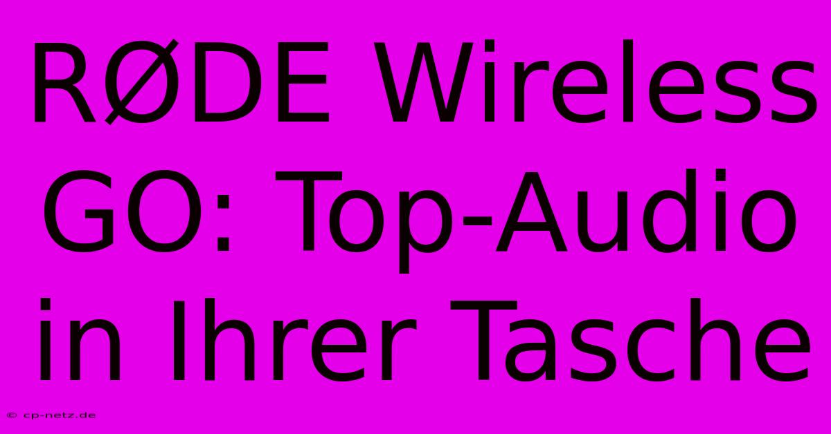 RØDE Wireless GO: Top-Audio In Ihrer Tasche