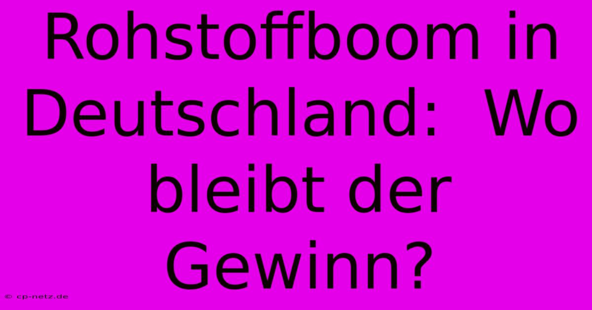 Rohstoffboom In Deutschland:  Wo Bleibt Der Gewinn?