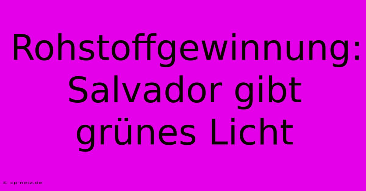 Rohstoffgewinnung:  Salvador Gibt Grünes Licht