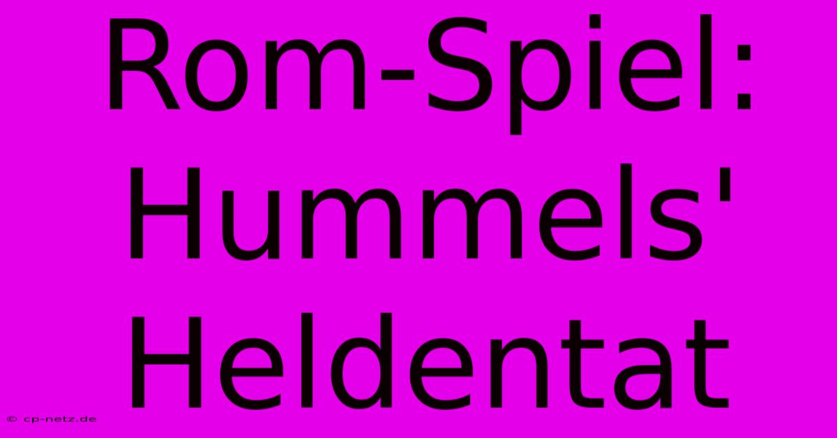 Rom-Spiel: Hummels' Heldentat