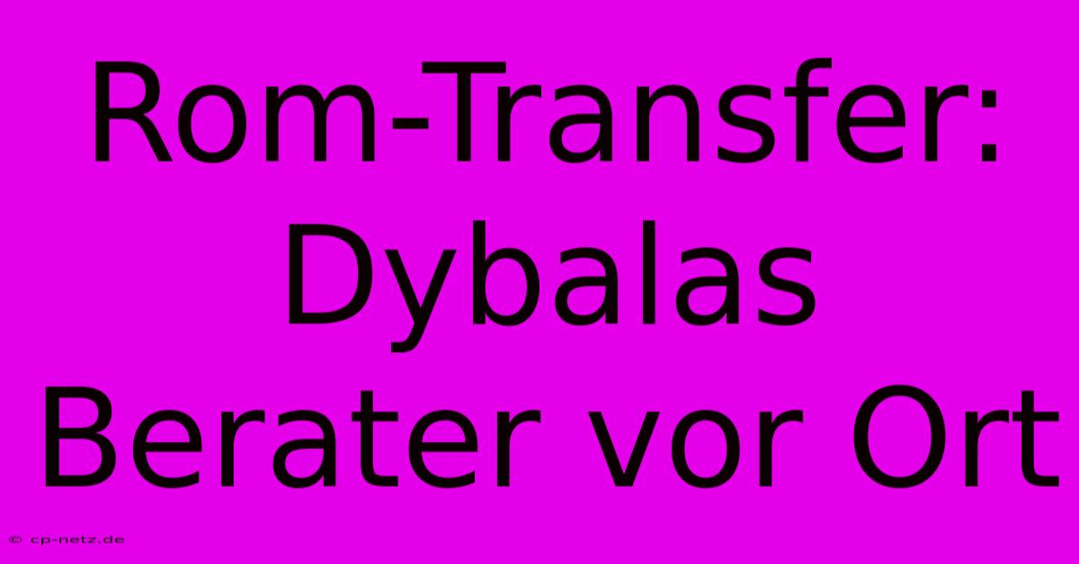 Rom-Transfer: Dybalas Berater Vor Ort