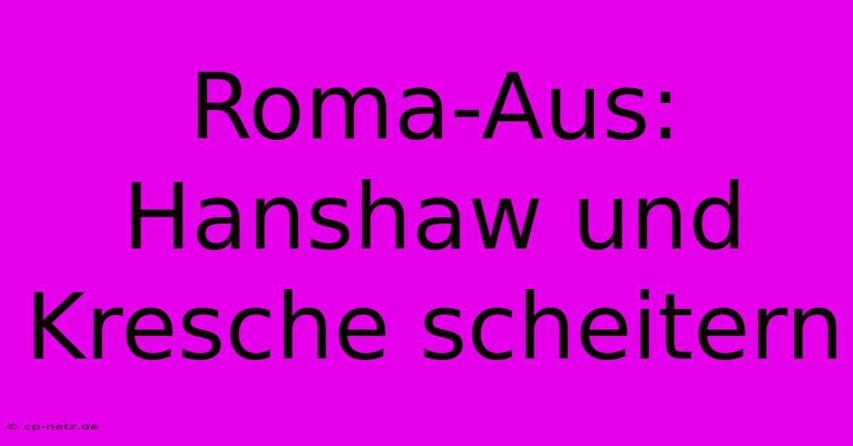 Roma-Aus: Hanshaw Und Kresche Scheitern