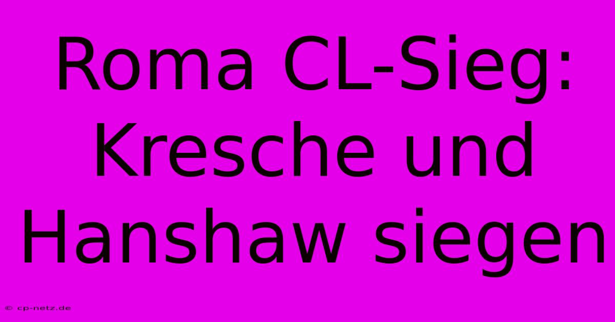 Roma CL-Sieg: Kresche Und Hanshaw Siegen