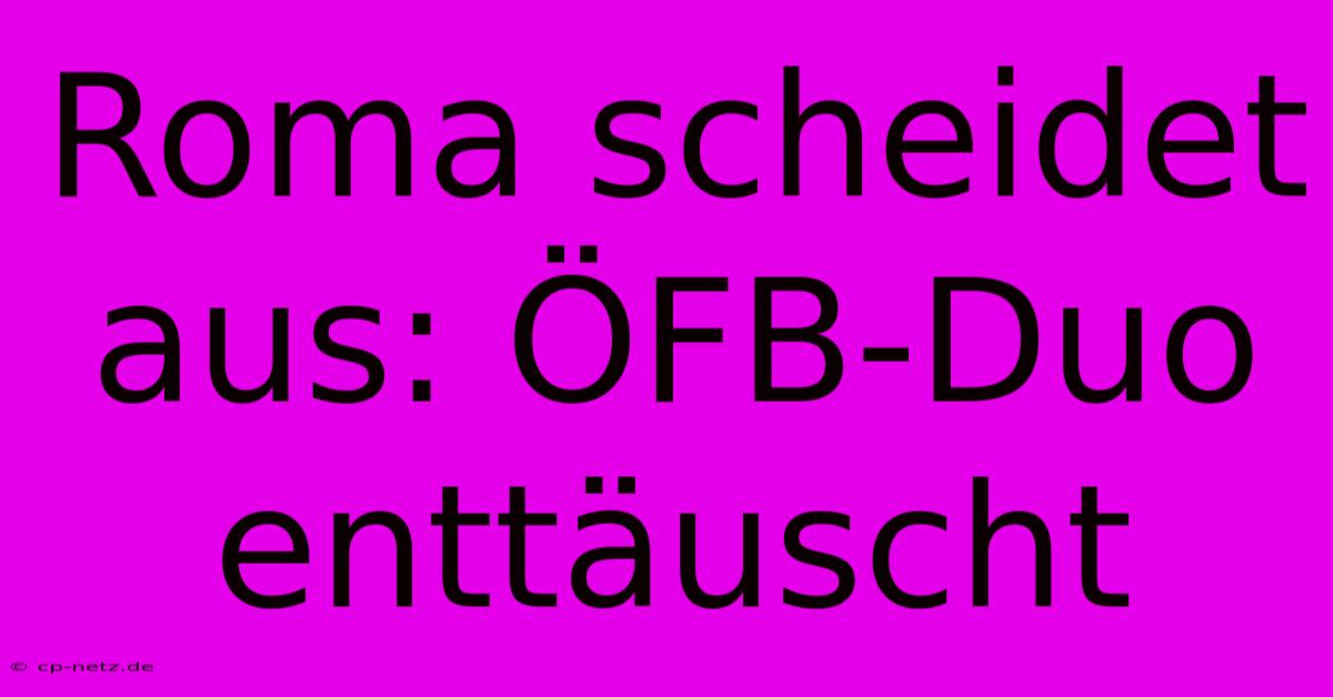 Roma Scheidet Aus: ÖFB-Duo Enttäuscht