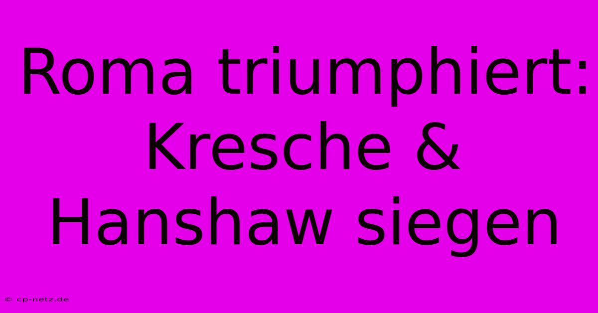 Roma Triumphiert: Kresche & Hanshaw Siegen