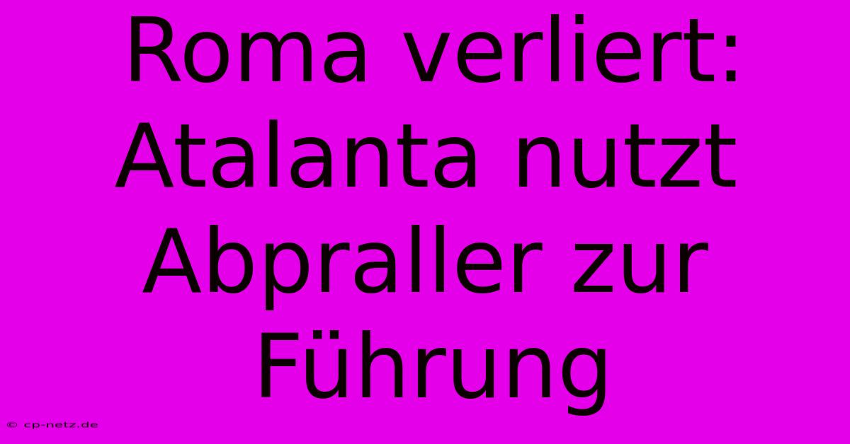 Roma Verliert: Atalanta Nutzt Abpraller Zur Führung