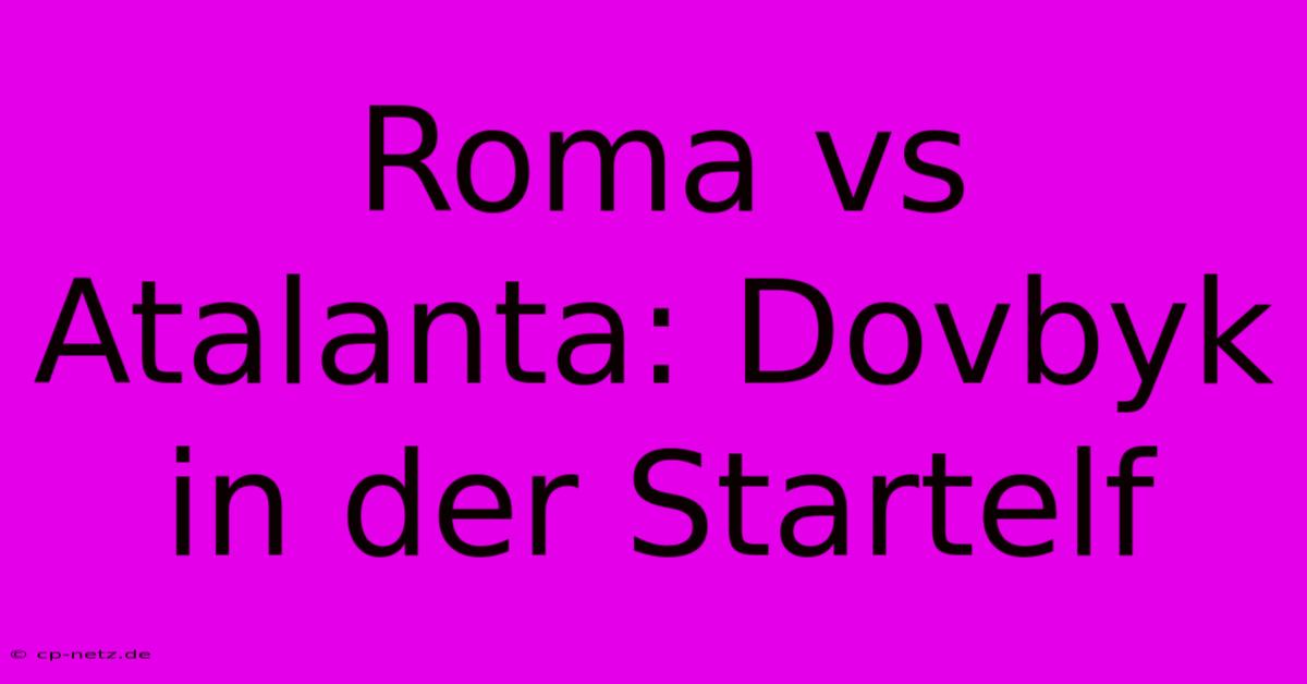 Roma Vs Atalanta: Dovbyk In Der Startelf