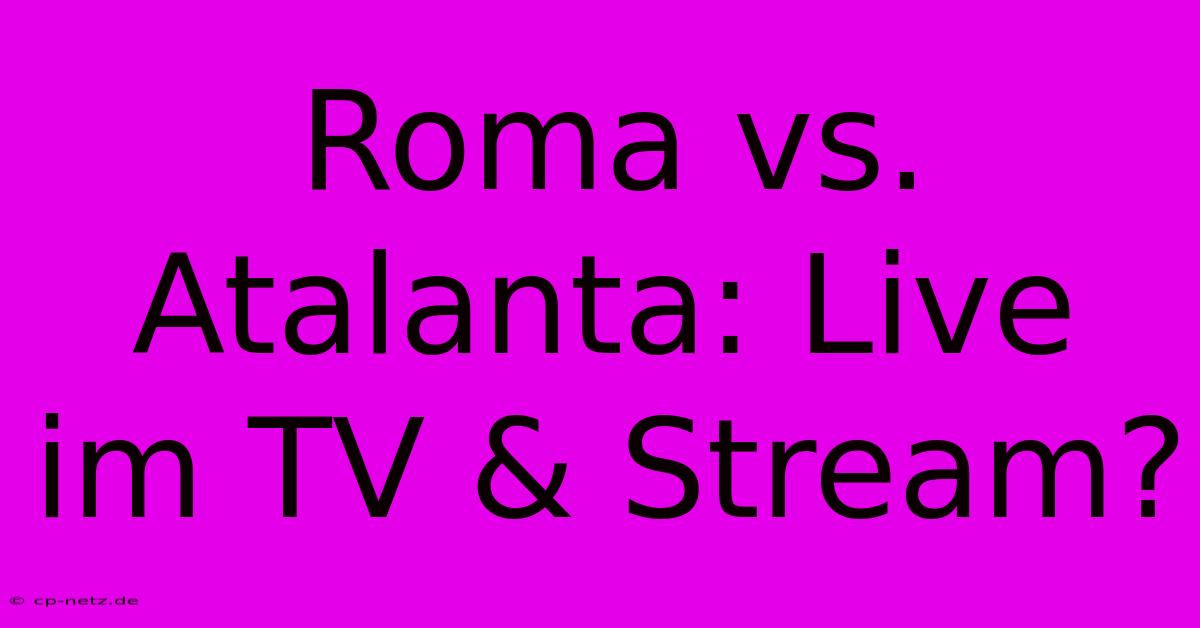 Roma Vs. Atalanta: Live Im TV & Stream?