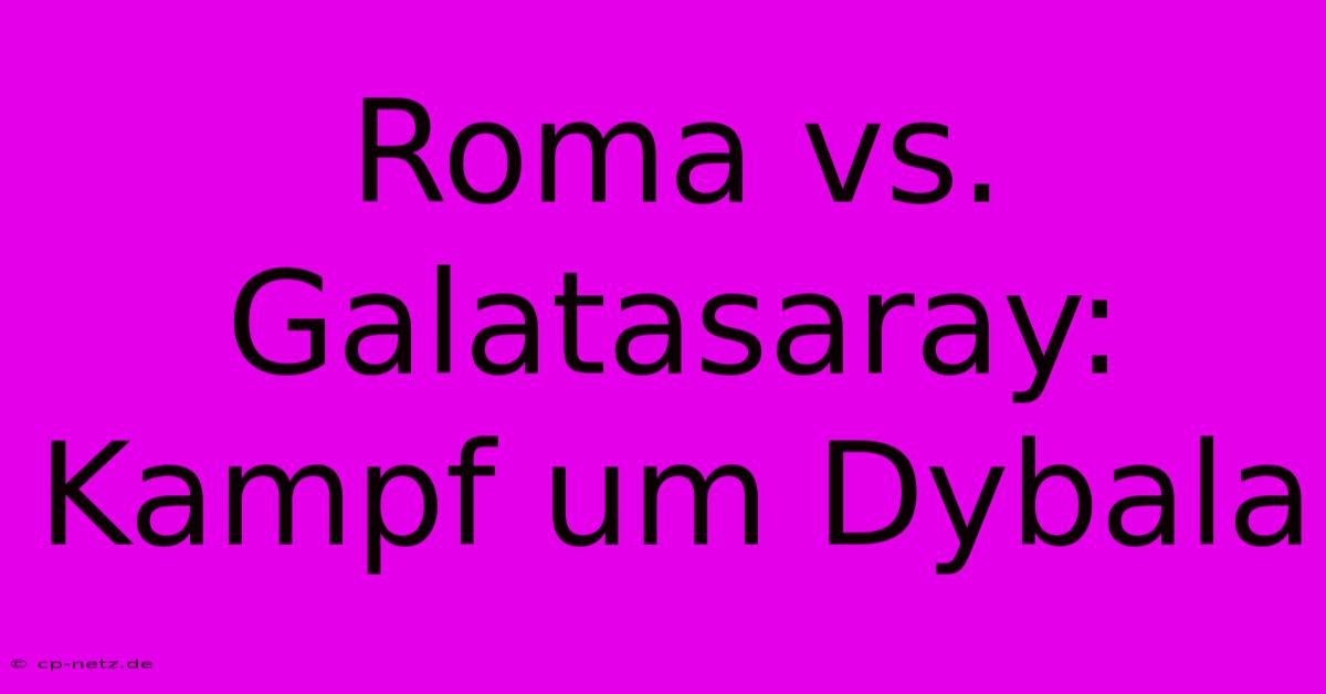 Roma Vs. Galatasaray: Kampf Um Dybala