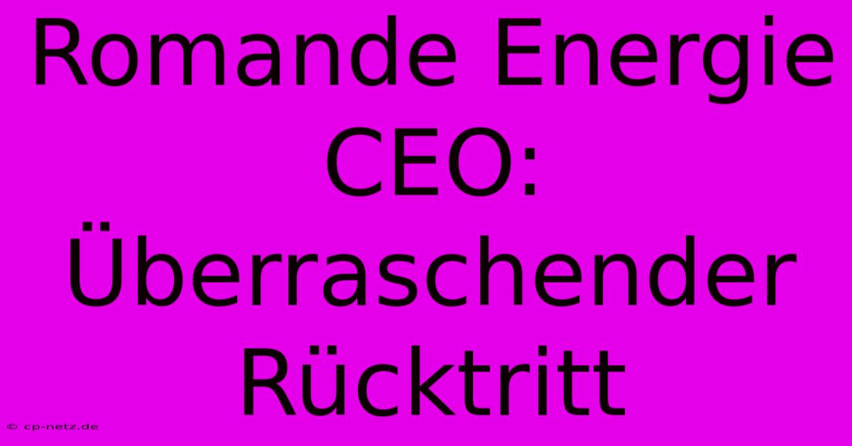 Romande Energie CEO: Überraschender Rücktritt