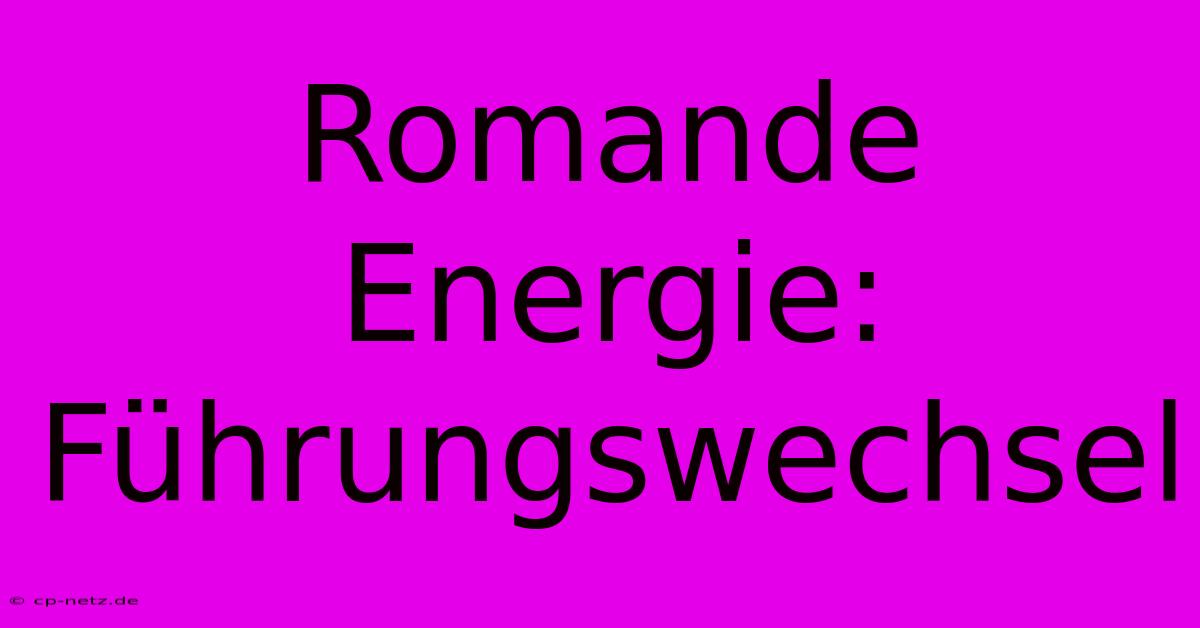 Romande Energie: Führungswechsel