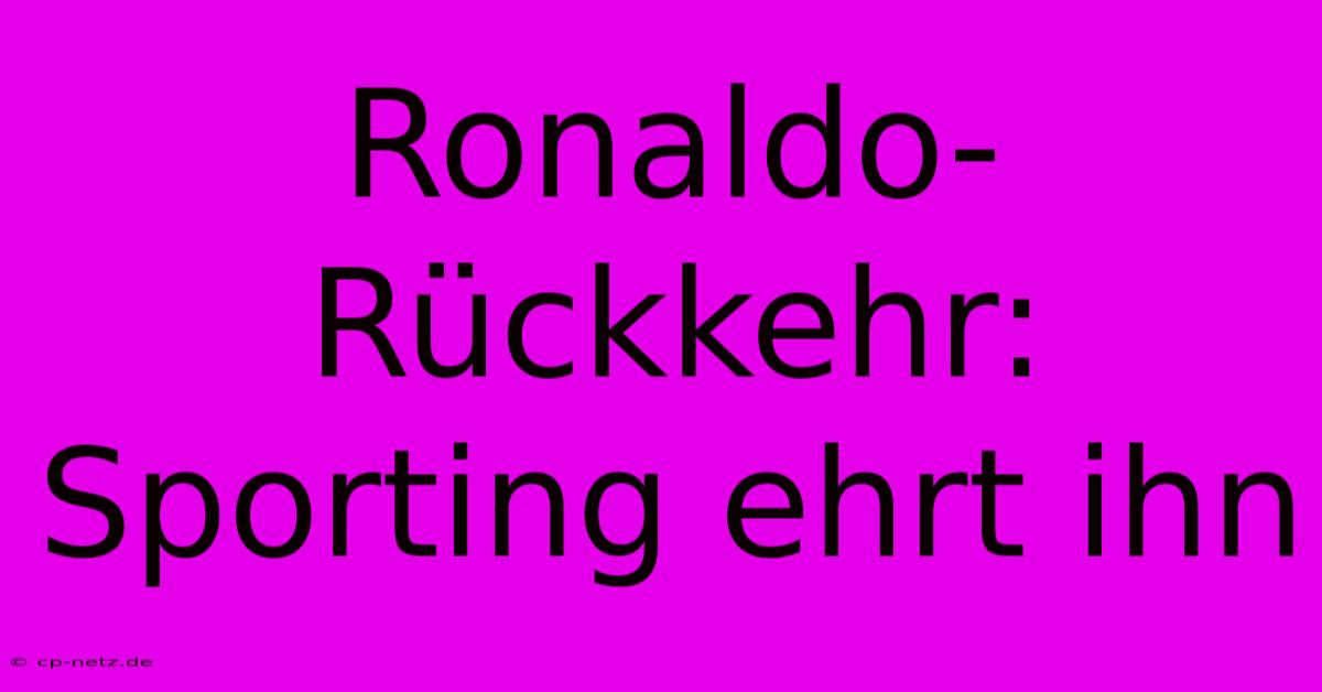 Ronaldo-Rückkehr: Sporting Ehrt Ihn