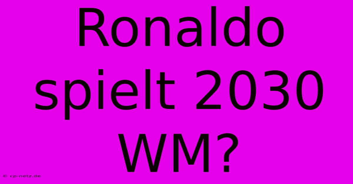 Ronaldo Spielt 2030 WM?