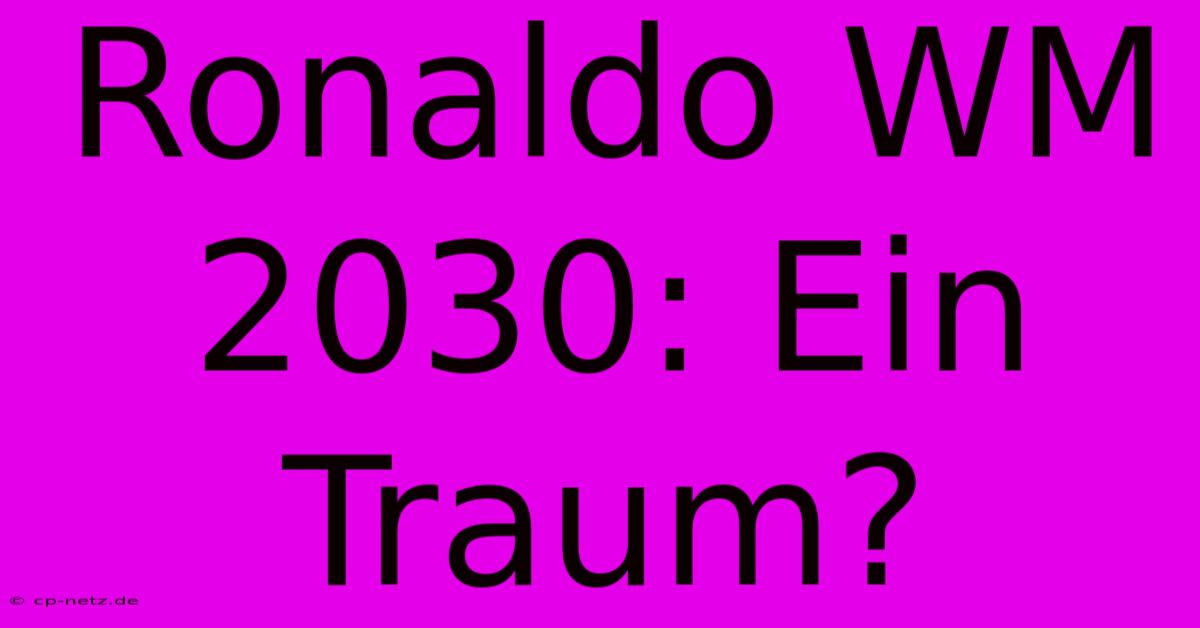 Ronaldo WM 2030: Ein Traum?