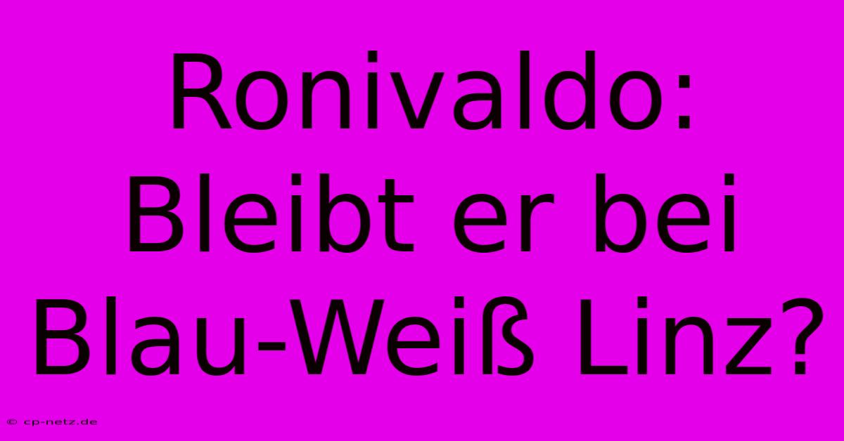 Ronivaldo: Bleibt Er Bei Blau-Weiß Linz?