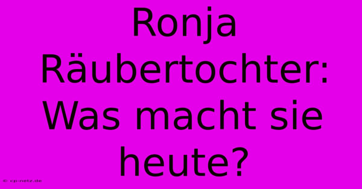 Ronja Räubertochter: Was Macht Sie Heute?