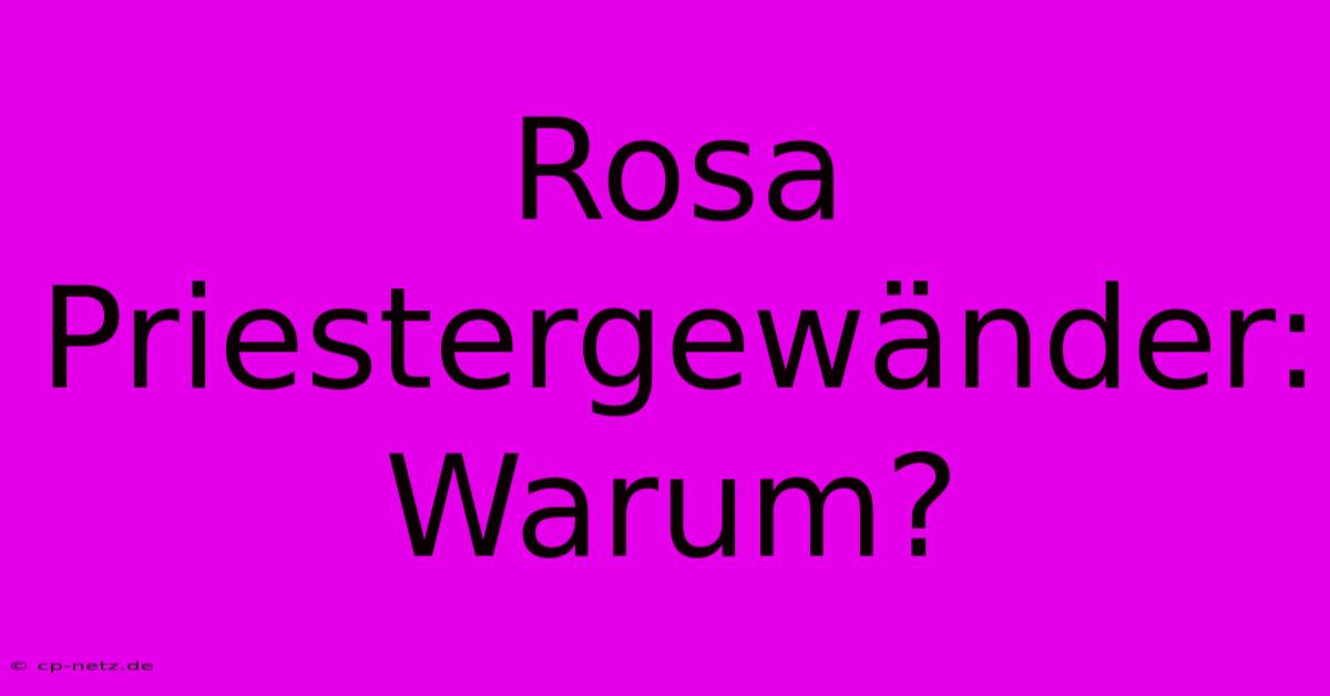 Rosa Priestergewänder: Warum?