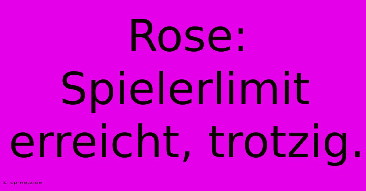 Rose: Spielerlimit Erreicht, Trotzig.