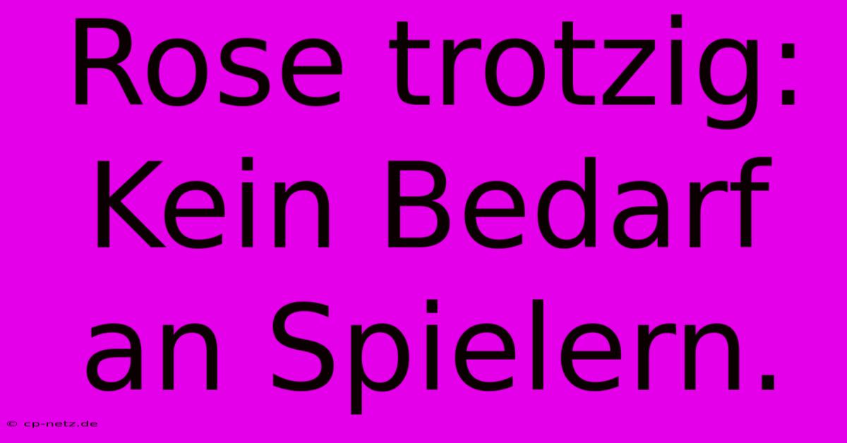 Rose Trotzig:  Kein Bedarf An Spielern.