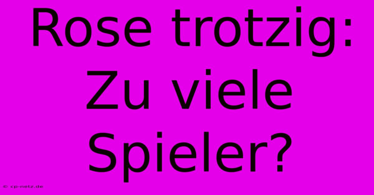 Rose Trotzig:  Zu Viele Spieler?