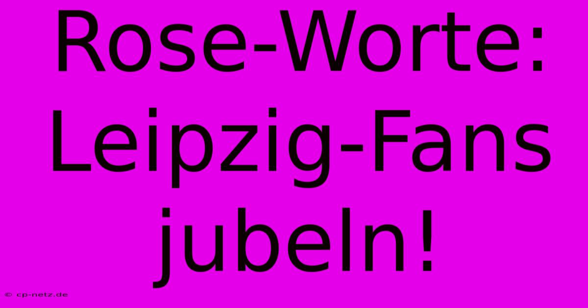 Rose-Worte: Leipzig-Fans Jubeln!