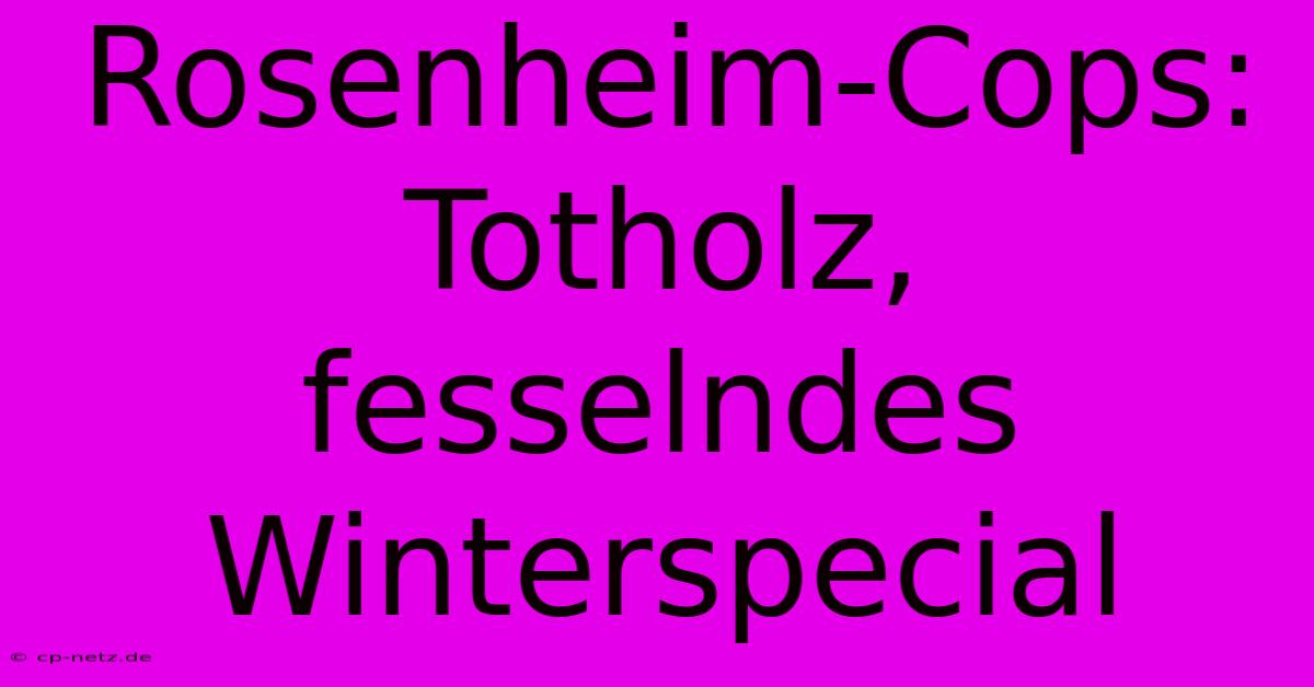 Rosenheim-Cops: Totholz, Fesselndes Winterspecial