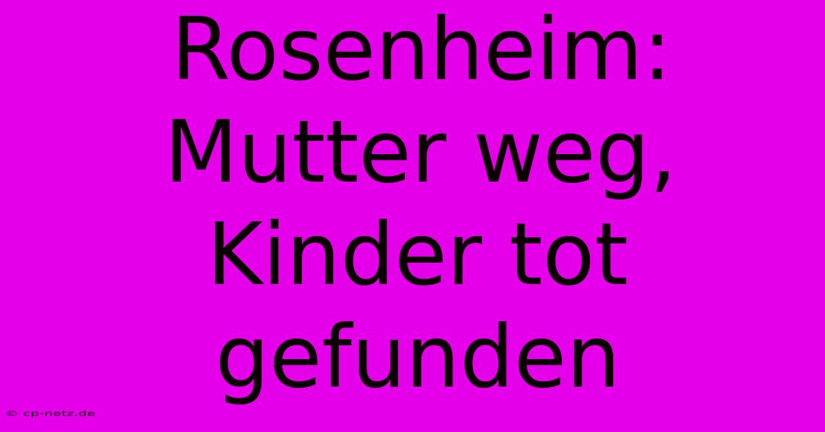 Rosenheim: Mutter Weg, Kinder Tot Gefunden