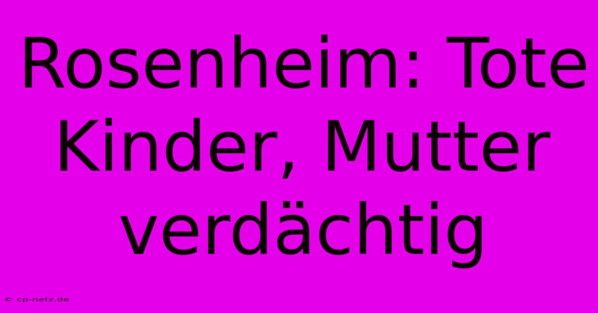 Rosenheim: Tote Kinder, Mutter Verdächtig