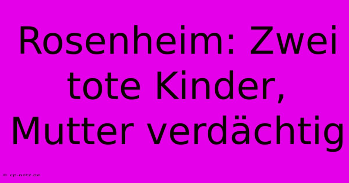 Rosenheim: Zwei Tote Kinder, Mutter Verdächtig