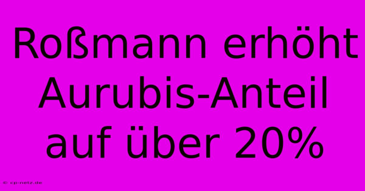 Roßmann Erhöht Aurubis-Anteil Auf Über 20%