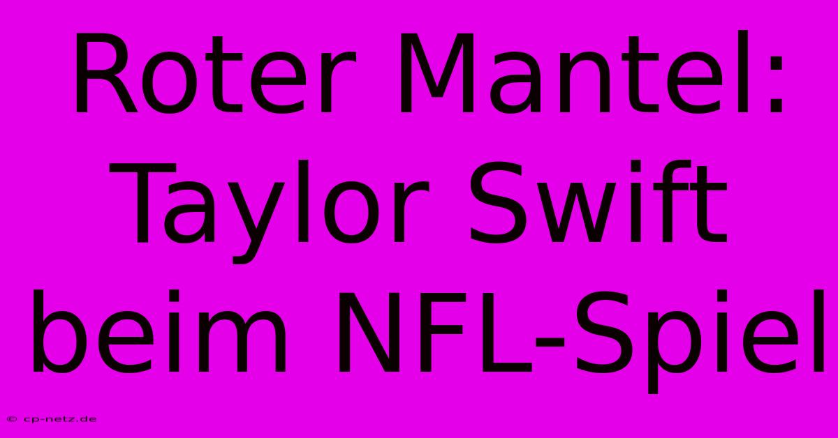 Roter Mantel: Taylor Swift Beim NFL-Spiel