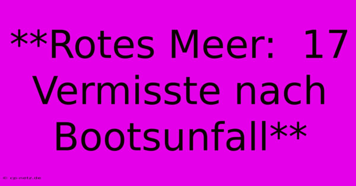 **Rotes Meer:  17 Vermisste Nach Bootsunfall**