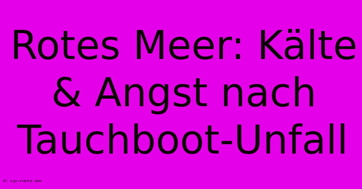 Rotes Meer: Kälte & Angst Nach Tauchboot-Unfall