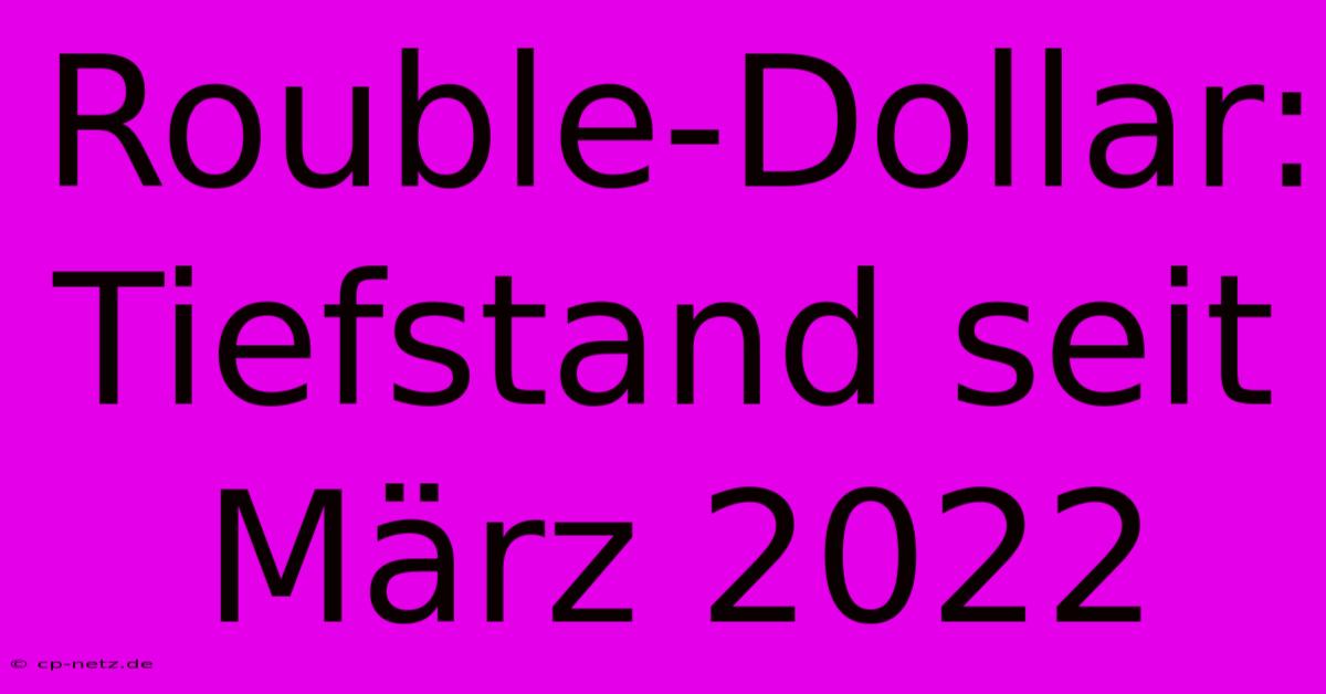 Rouble-Dollar: Tiefstand Seit März 2022