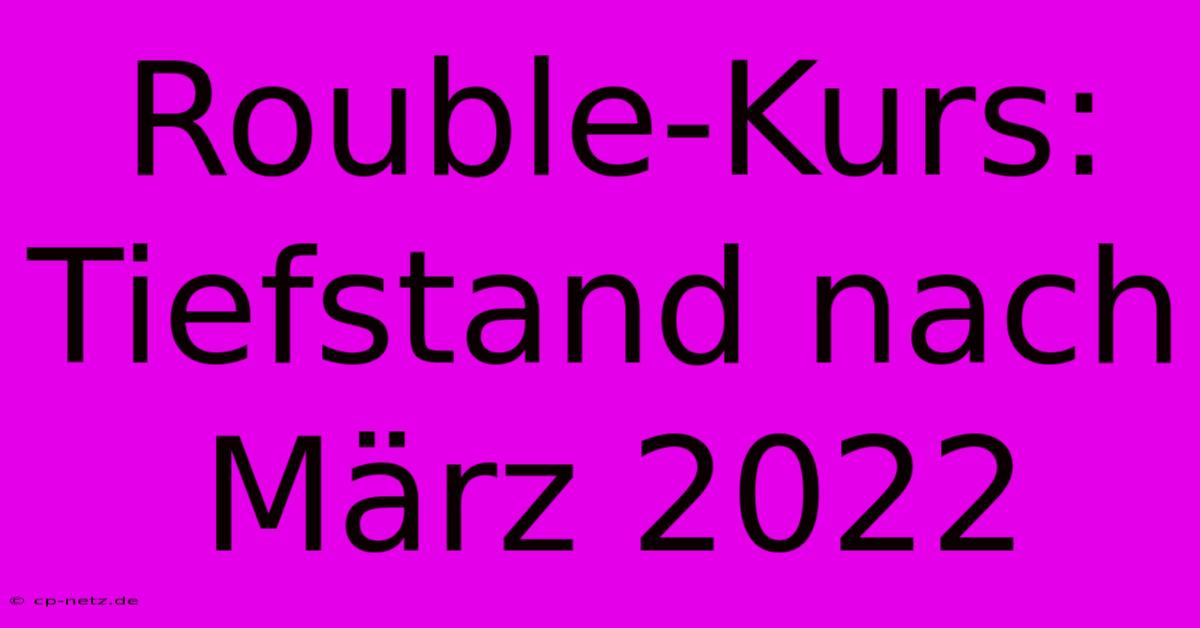 Rouble-Kurs: Tiefstand Nach März 2022