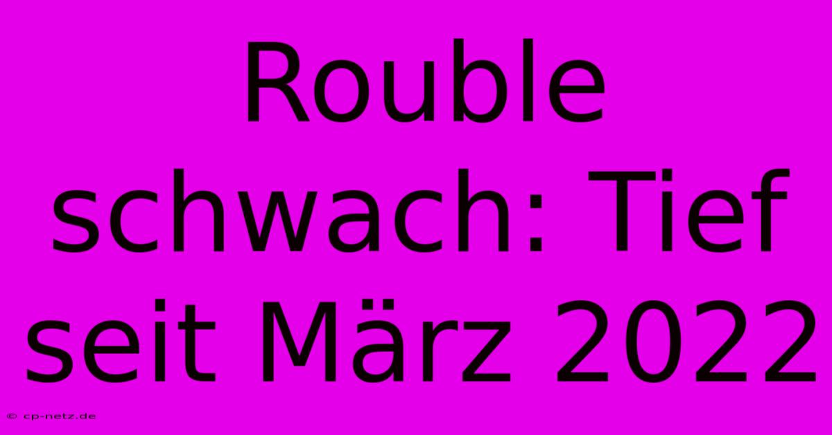 Rouble Schwach: Tief Seit März 2022