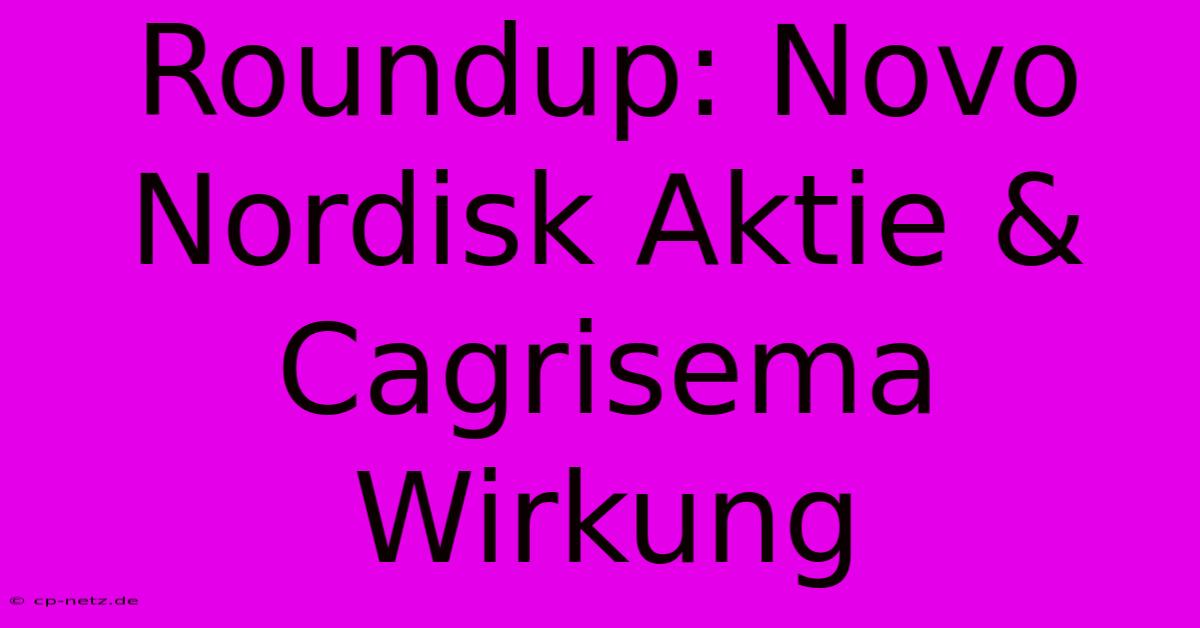 Roundup: Novo Nordisk Aktie & Cagrisema Wirkung