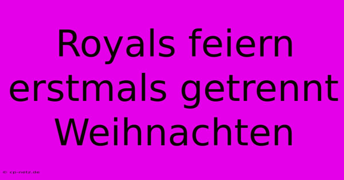 Royals Feiern Erstmals Getrennt Weihnachten