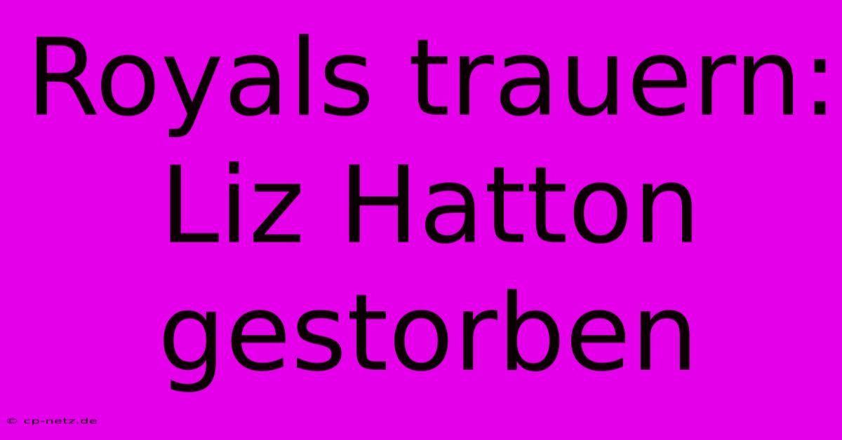 Royals Trauern: Liz Hatton Gestorben