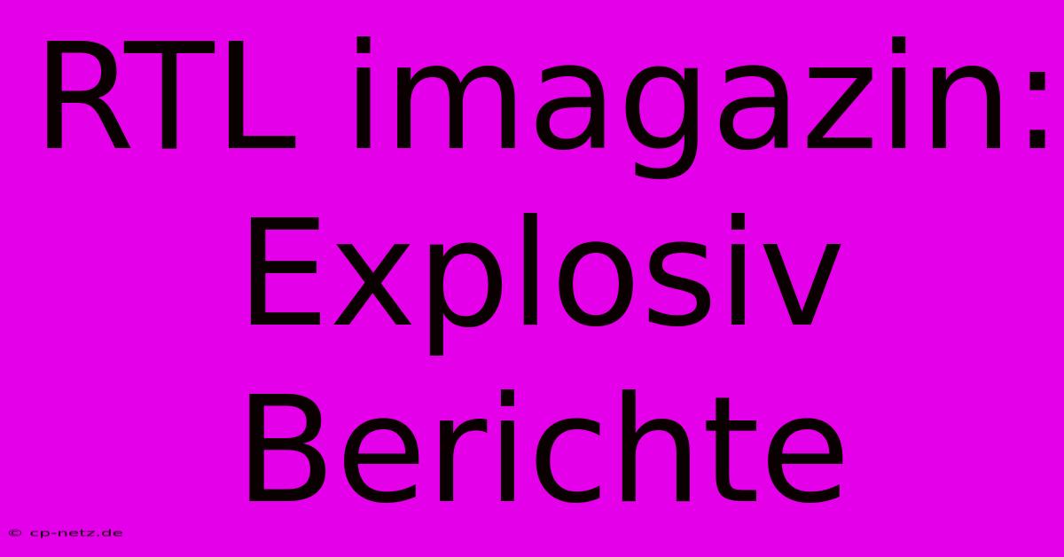 RTL Imagazin: Explosiv Berichte