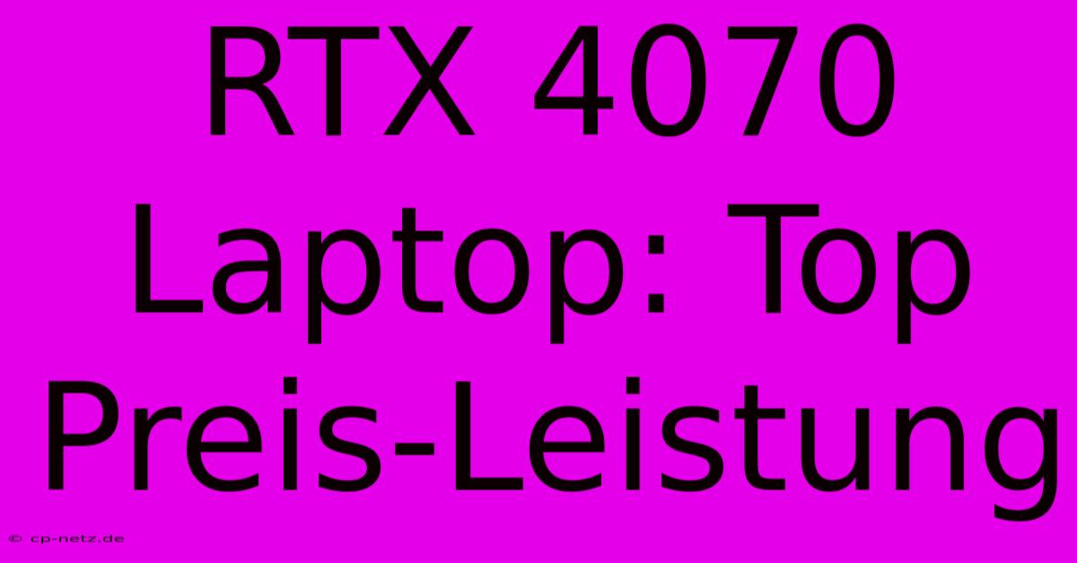 RTX 4070 Laptop: Top Preis-Leistung