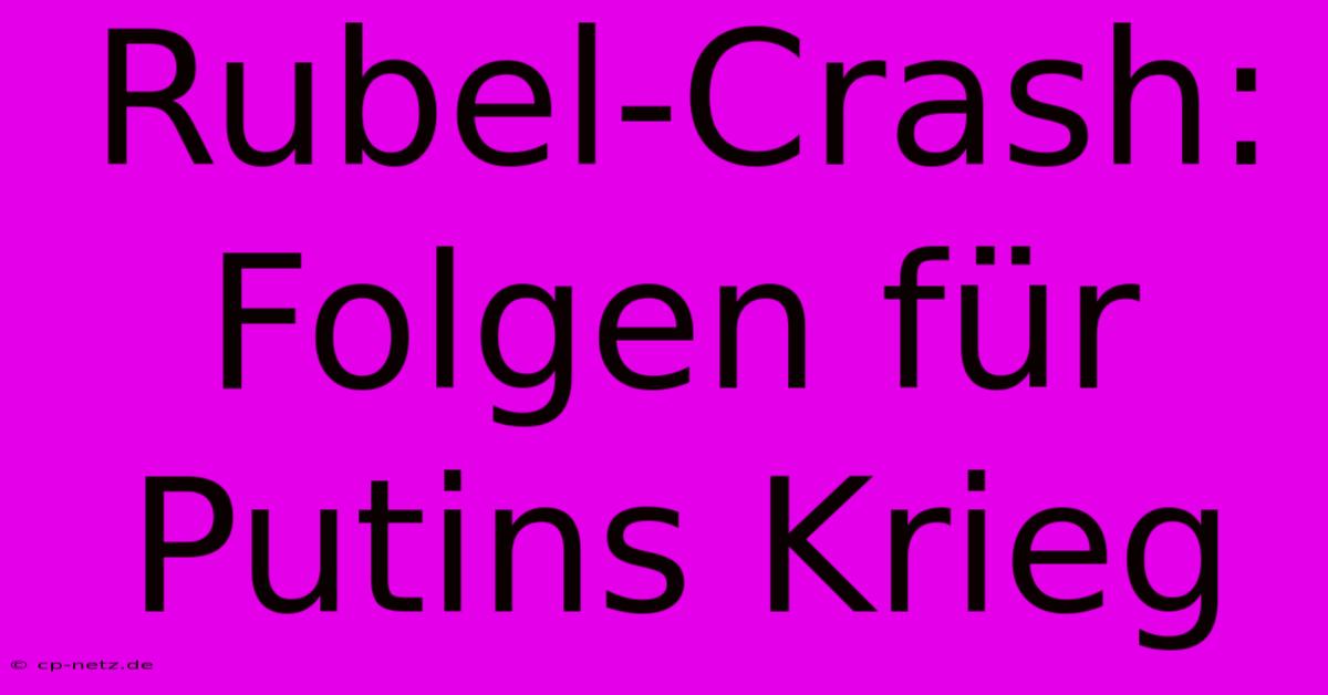 Rubel-Crash: Folgen Für Putins Krieg