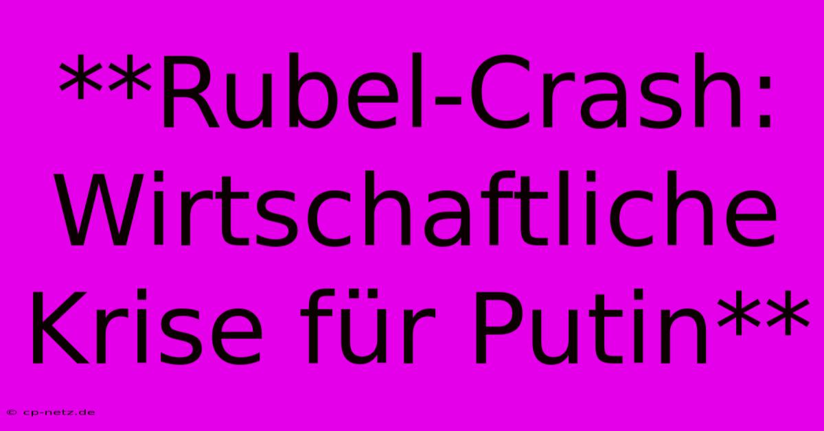 **Rubel-Crash: Wirtschaftliche Krise Für Putin**