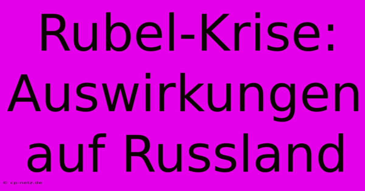 Rubel-Krise: Auswirkungen Auf Russland