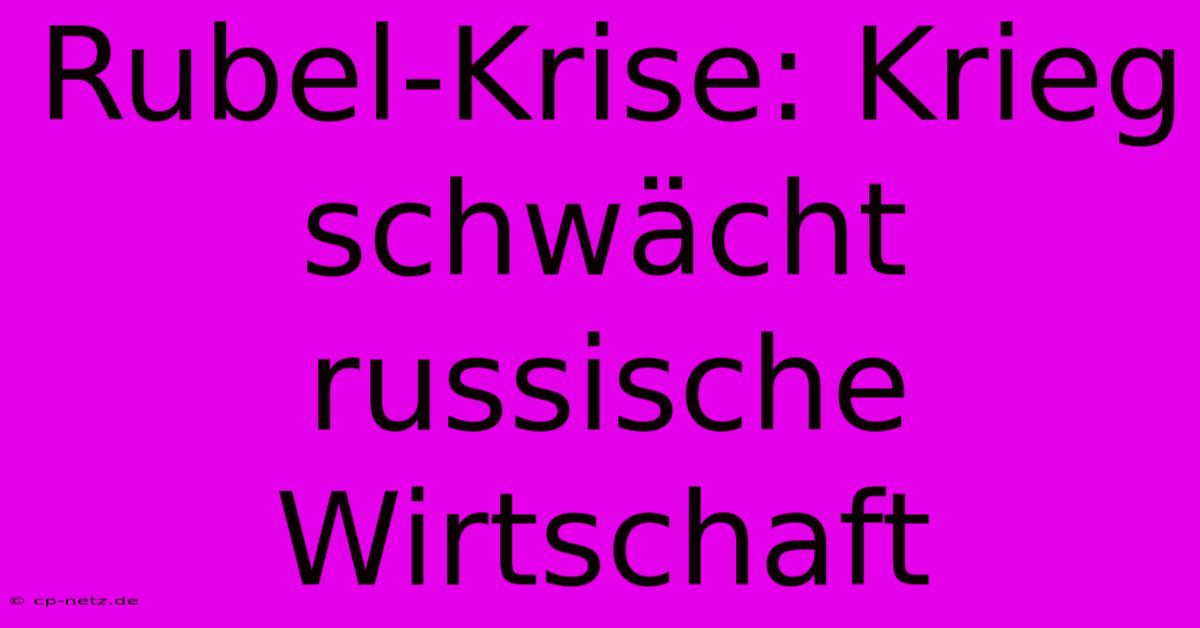 Rubel-Krise: Krieg Schwächt Russische Wirtschaft